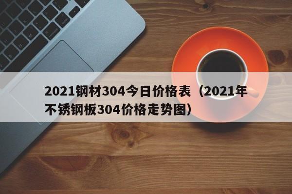 2024钢材304今日价格表（2024年不锈钢板304价格走势图）(图1)